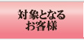 対象となるお客様