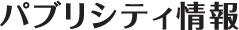 パブリシティ情報