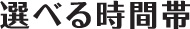 選べる時間帯